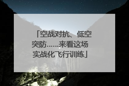 空战对抗、低空突防……来看这场实战化飞行训练
